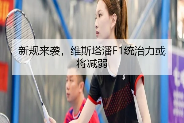 新规来袭，维斯塔潘F1统治力或将减弱（bsport）